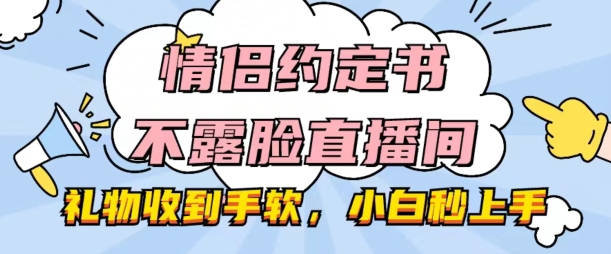 情侣约定书不露脸直播间，礼物收到手软，小白秒上手【揭秘】-鱼梓小栈