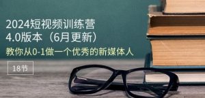 2024短视频训练营-6月4.0版本：教你从0-1做一个优秀的新媒体人(18节)-鱼梓小栈