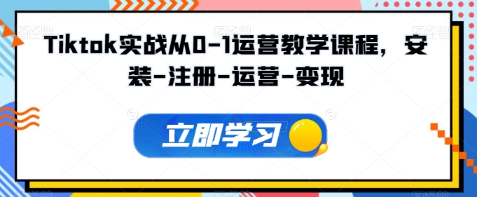 Tiktok实战从0-1运营教学课程，安装-注册-运营-变现-鱼梓小栈