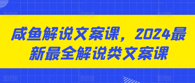 咸鱼解说文案课，2024最新最全解说类文案课-鱼梓小栈