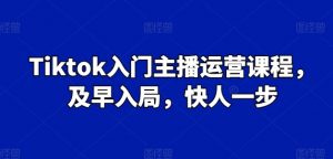 Tiktok入门主播运营课程，及早入局，快人一步-鱼梓小栈