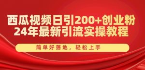 西瓜视频日引200+创业粉，24年最新引流实操教程，简单好落地，轻松上手【揭秘】-鱼梓小栈