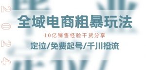 全域电商-粗暴玩法课：10亿销售经验干货分享!定位/免费起号/千川投流-鱼梓小栈