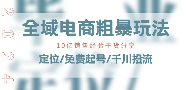 全域电商-粗暴玩法课：10亿销售经验干货分享!定位/免费起号/千川投流-鱼梓小栈