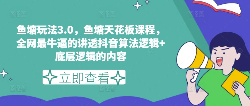 鱼塘玩法3.0，鱼塘天花板课程，全网最牛逼的讲透抖音算法逻辑+底层逻辑的内容-鱼梓小栈