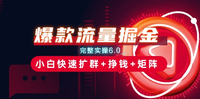 爆款流量掘金_完整实操6.0_小白快速扩群+挣钱+矩阵思路【揭秘】-鱼梓小栈