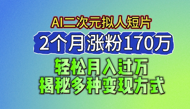 2024最新蓝海AI生成二次元拟人短片，2个月涨粉170万，揭秘多种变现方式【揭秘】-鱼梓小栈