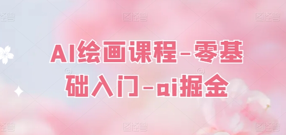 AI绘画课程-零基础入门-ai掘金-鱼梓小栈