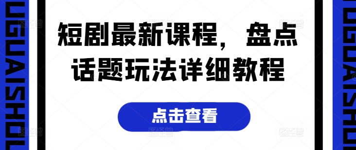 短剧最新课程，盘点话题玩法详细教程-鱼梓小栈