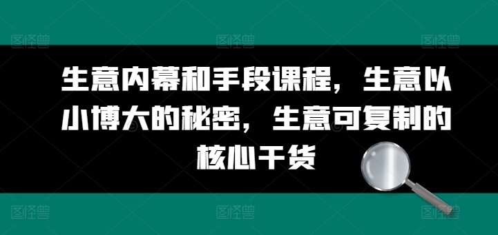 生意内幕和手段课程，生意以小博大的秘密，生意可复制的核心干货-鱼梓小栈