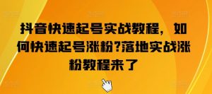 抖音快速起号实战教程，如何快速起号涨粉?落地实战涨粉教程来了-鱼梓小栈