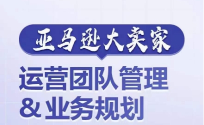 亚马逊大卖家-运营团队管理&业务规划，为你揭秘如何打造超强实力的运营团队-鱼梓小栈