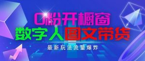 抖音最新项目，0粉开橱窗，数字人图文带货，流量爆炸，简单操作，日入1K+【揭秘】-鱼梓小栈