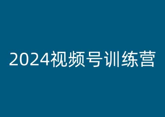 2024视频号训练营，视频号变现教程-鱼梓小栈
