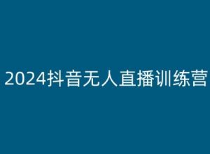 2024抖音无人直播训练营，多种无人直播玩法全解析-鱼梓小栈