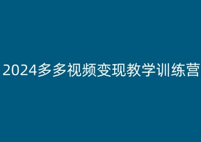 2024多多视频变现教学训练营，新手保姆级教程，适合新手小白-鱼梓小栈
