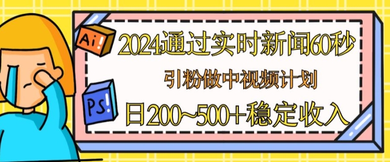 2024通过实时新闻60秒，引粉做中视频计划或者流量主，日几张稳定收入【揭秘】-鱼梓小栈