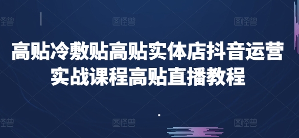 高贴冷敷贴高贴实体店抖音运营实战课程高贴直播教程-鱼梓小栈