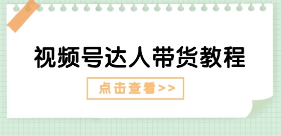 视频号达人带货教程：达人剧情打法(长期)+达人带货广告(短期)-鱼梓小栈