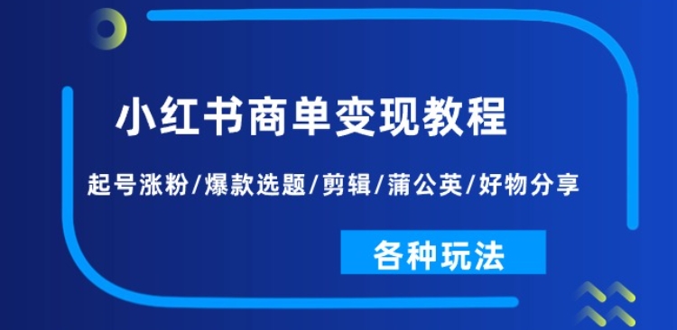 小红书商单变现教程：起号涨粉/爆款选题/剪辑/蒲公英/好物分享/各种玩法-鱼梓小栈