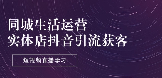 同城生活运营-实体店抖音引流获客：短视频直播学习(9节课)-鱼梓小栈