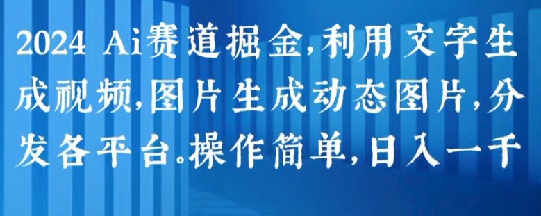 2024 Ai赛道掘金，利用文字生成视频，图片生成动态图片，分发各平台，操作简单，日入1k【揭秘】-鱼梓小栈