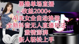 全新抖音无人直播玩法，AI美女全自动换装，激情澎湃，新人轻松上手，暴撸单场直播2k+【揭秘】-鱼梓小栈