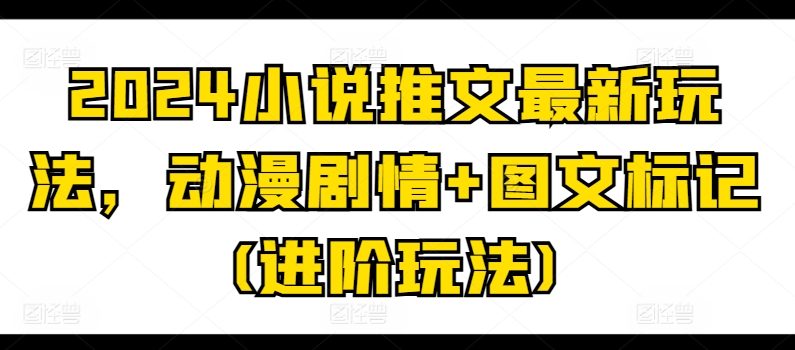 2024小说推文最新玩法，动漫剧情+图文标记(进阶玩法)-鱼梓小栈