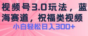 2024视频号蓝海项目,祝福类玩法3.0,操作简单易上手,日入300+【揭秘】-鱼梓小栈