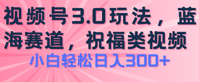 2024视频号蓝海项目，祝福类玩法3.0，操作简单易上手，日入300+【揭秘】-鱼梓小栈