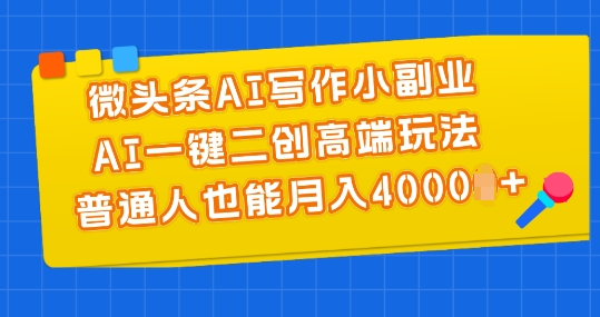 微头条AI写作小副业，AI一键二创高端玩法 普通人也能月入4000+【揭秘】-鱼梓小栈