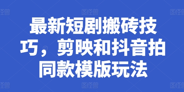 最新短剧搬砖技巧，剪映和抖音拍同款模版玩法-鱼梓小栈