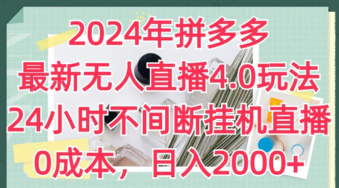 2024年拼多多最新无人直播4.0玩法，24小时不间断挂机直播，0成本，日入2k【揭秘】-鱼梓小栈