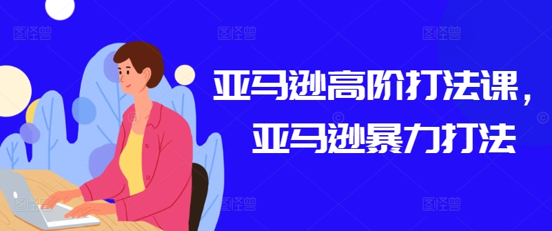 亚马逊高阶打法课，亚马逊暴力打法-鱼梓小栈