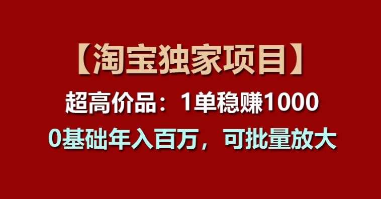 【淘宝独家项目】超高价品：1单稳赚1k多，0基础年入百W，可批量放大【揭秘】-鱼梓小栈