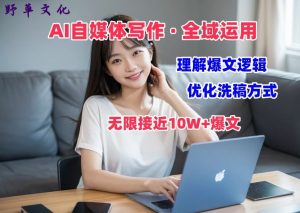 AI自媒体写作 → 价值变现,剖析爆文逻辑,无限接近10W+爆文体验课【揭秘】-鱼梓小栈
