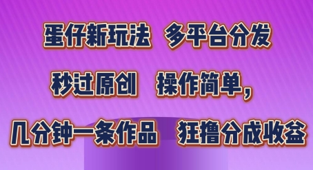 蛋仔新玩法，多平台分发，秒过原创，操作简单，几分钟一条作品，狂撸分成收益【揭秘】-鱼梓小栈