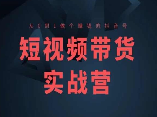 短视频带货实战营(高阶课)，从0到1做个赚钱的抖音号-鱼梓小栈