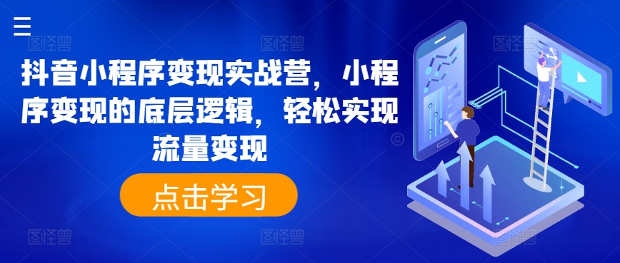 抖音小程序变现实战营，小程序变现的底层逻辑，轻松实现流量变现-鱼梓小栈