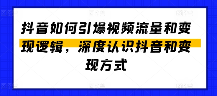 抖音如何引爆视频流量和变现逻辑，深度认识抖音和变现方式-鱼梓小栈
