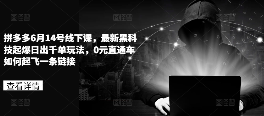 拼多多6月14号线下课，最新黑科技起爆日出千单玩法，0元直通车如何起飞一条链接-鱼梓小栈