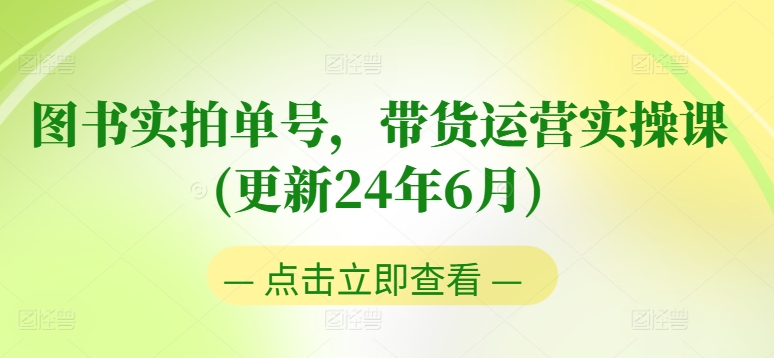 图书实拍单号，带货运营实操课(更新24年6月)，0粉起号，老号转型，零基础入门+进阶-鱼梓小栈