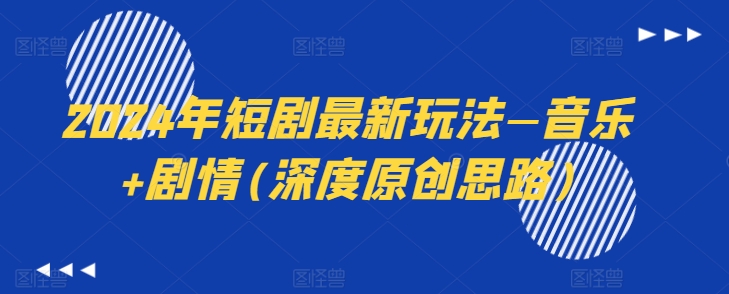 2024年短剧最新玩法—音乐+剧情(深度原创思路)-鱼梓小栈