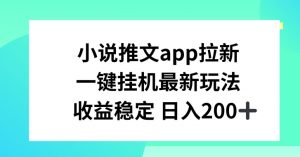 小说推文APP拉新，一键挂JI新玩法，收益稳定日入200+【揭秘】-鱼梓小栈