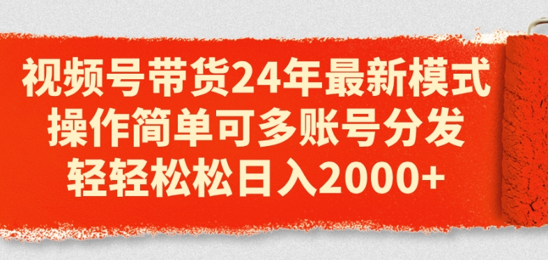 视频号带货24年最新模式，操作简单可多账号分发，轻轻松松日入2k【揭秘】-鱼梓小栈