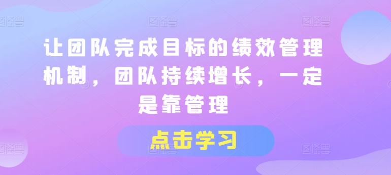 让团队完成目标的绩效管理机制，团队持续增长，一定是靠管理-鱼梓小栈