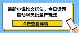 最新小说推文玩法，今日话题滚动聊天批量产玩法-鱼梓小栈