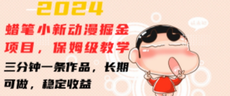 2024蜡笔小新动漫掘金项目，保姆级教学，三分钟一条作品，长期可做，稳定收益 【揭秘】-鱼梓小栈