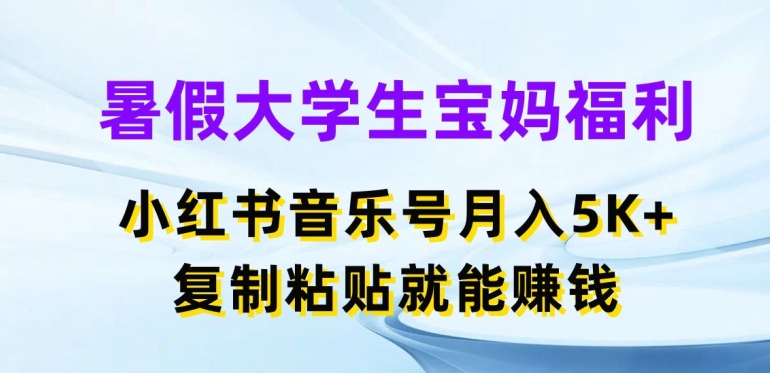 暑假大学生宝妈福利，小红书音乐号月入5000+，复制粘贴就能赚钱【揭秘】-鱼梓小栈
