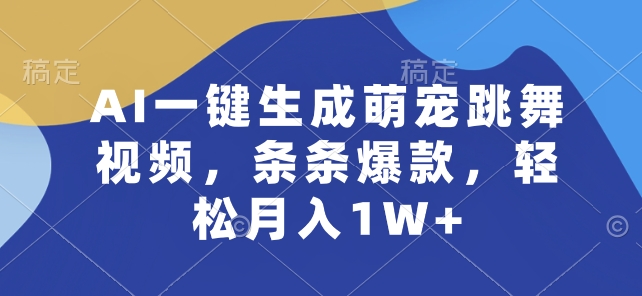 AI一键生成萌宠跳舞视频，条条爆款，轻松月入1W+【揭秘】-鱼梓小栈